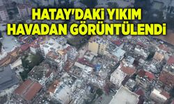 Hatay'daki yıkım havadan görüntülendi