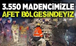 3 bin 550 madencimiz afet bölgesinde