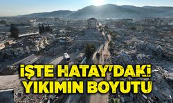 İşte Hatay’daki yıkımın boyutu