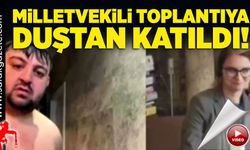 Milletvekili toplantıya duştan katıldı