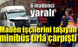 Maden işçilerini taşıyan minibüs tırla çarpıştı:6 yaralı
