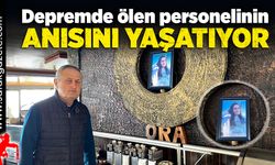 Depremde ölen personelinin anısını işletmesinde yaşatıyor