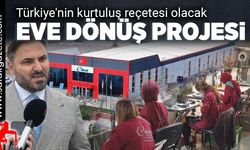 Eve dönüş projesi Türkiye'nin kurtuluş reçetesi olacak