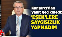 Kantarcı’dan yanıt gecikmedi: ‘Eşek’lere saygısızlık yapmadım