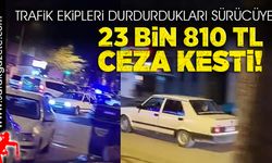 Trafik ekipleri durdurdukları sürücüye 23 bin 810 lira ceza