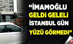 "Ekrem İmamoğlu geldi geleli İstanbul gün yüzü görmedi"