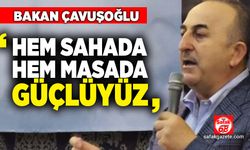 Bakan Çavuşoğlu: Hem sahada, hem masada güçlüyüz