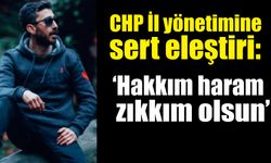 CHP İl yönetimine sert eleştiri: “Hakkım haram, zıkkım olsun”