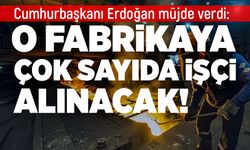 Cumhurbaşkanı müjdeyi verdi: O fabrikaya yüzlerce işçi alınacak!