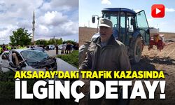 Aksaray’daki trafik kazasında ilginç detay ortaya çıktı