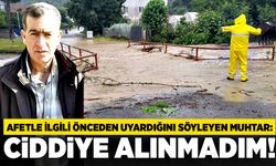 Afetle ilgili önceden uyardığını söyleyen muhtar: Ciddiye alınmadım!