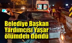 Belediye Başkan Yardımcısı Yaşar ölümden döndü