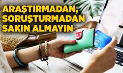 Araştırmadan, soruşturmadan sakın almayın