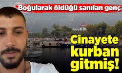 Boğularak öldüğü sanılan genç cinayete kurban gitmiş!