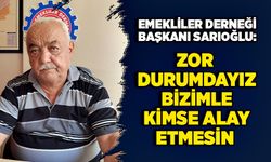Emekliler Derneği Başkanı Sarıoğlu: Zor durumdayız, bizimle kimse alay etmesin!