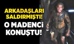 Arkadaşları saldırmıştı! O madenci konuştu!