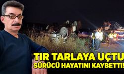 Tır yoldan çıkıp tarlaya uçtu, sürücü hayatını kaybetti!