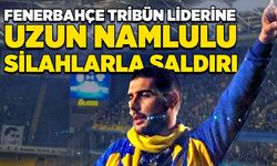 Fenerbahçe tribün liderine uzun namlulu silahlarla saldırı!