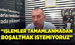 "İşlemler tamamlanmadan boşaltmak istemiyoruz"