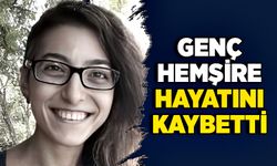 Genç hemşire hayatını kaybetti