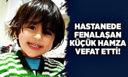 Hastanede fenalaşan küçük Hamza kalp krizinden vefat etti