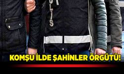 Komşu ilde Şahinler örgütü!