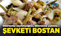 Dilerseniz zeytinyağlısı, dilerseniz yahnisi… Şevketi Bostan