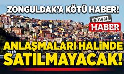 Zonguldak’a kötü haber! Anlaşmaları halinde satılmayacak!