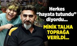 Herkes “hayata tutundu” diyordu… Minik Talha toprağa verildi…