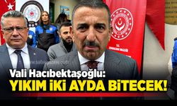 Vali Hacıbektaşoğlu: Yıkım iki ayda bitecek!