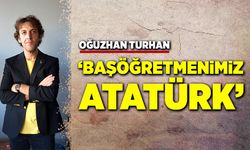 Oğuzhan Turhan; “Başöğretmenimiz Atatürk”