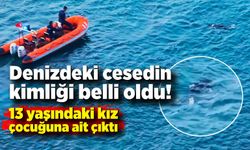 Denizdeki ceset 13 yaşındaki kız çocuğuna ait çıktı!