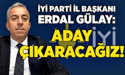 İyi Parti İl Başkanı Erdal Gülay: Aday çıkaracağız!