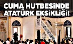 Cuma hutbesinde Atatürk eksikliği!