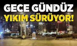 Gece gündüz yıkım sürüyor!