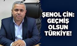 Şenol Cin: Geçmiş olsun Türkiye!