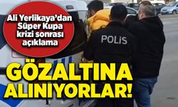 Ali Yerlikaya’dan Süper Kupa krizi sonrası açıklama; Gözaltına alınıyorlar!
