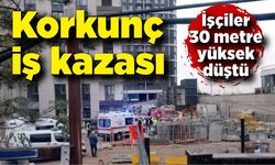 Korkunç kaza! İşçiler 30 metre yüksekten düştü