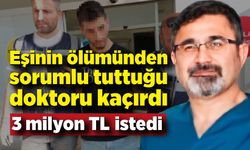 Eşi ameliyatta öldü; Sorumlu tuttuğu doktoru kaçırıp 3 milyon TL istedi