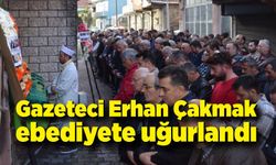 Gazeteci Erhan Çakmak ebediyete uğurlandı