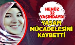 Henüz 32 yaşındaydı… Yaşam mücadelesini kaybetti