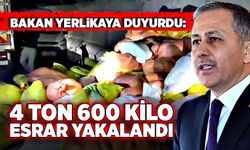 Bakan Ali Yerlikaya duyurdu: 4 ton 600 kilo esrar yakalandı
