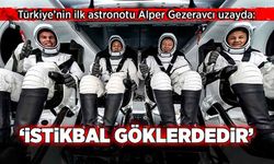 Türkiye Cumhuriyeti’nin ilk astronotu Alper Gezeravcı uzayda:  “İstikbal göklerdedir”