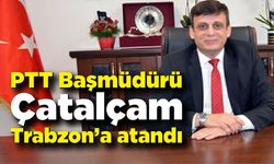 PTT Başmüdürü Çatalçam Trabzon’a atandı