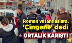 Roman vatandaşlara, 'Çingene' dedi ortalık karıştı