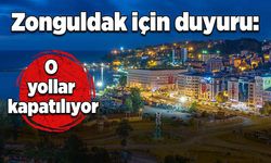 Zonguldak için duyuru: O yollar kapatılıyor