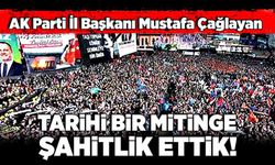 Mustafa Çağlayan: Tarihi bir mitinge şahitlik ettik!