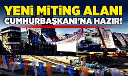 Yeni miting alanı Cumhurbaşkanı’na hazır!