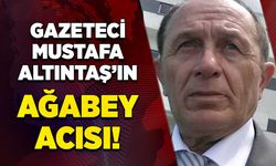 Gazeteci Mustafa Altıntaş’ın ağabey acısı!