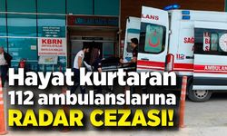 Hayat kurtaran ambulanslara radar cezası kesildi